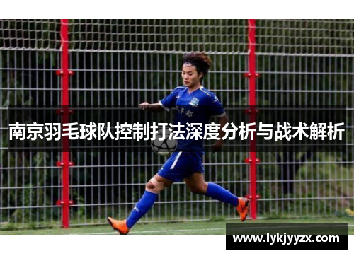 南京羽毛球队控制打法深度分析与战术解析
