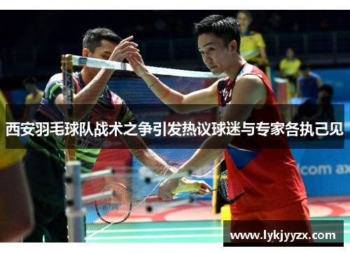西安羽毛球队战术之争引发热议球迷与专家各执己见