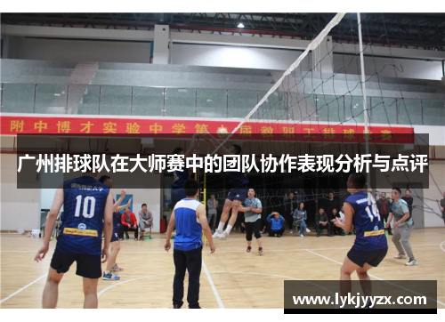 广州排球队在大师赛中的团队协作表现分析与点评