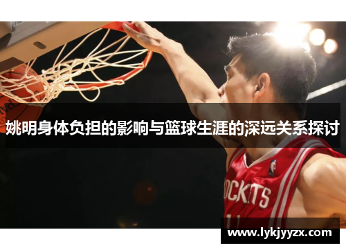 姚明身体负担的影响与篮球生涯的深远关系探讨