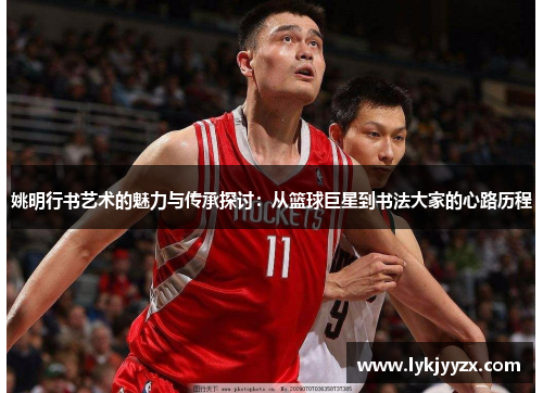 姚明行书艺术的魅力与传承探讨：从篮球巨星到书法大家的心路历程