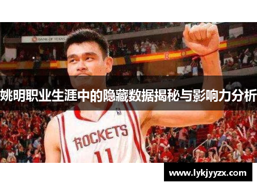 姚明职业生涯中的隐藏数据揭秘与影响力分析