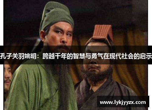 孔子关羽姚明：跨越千年的智慧与勇气在现代社会的启示