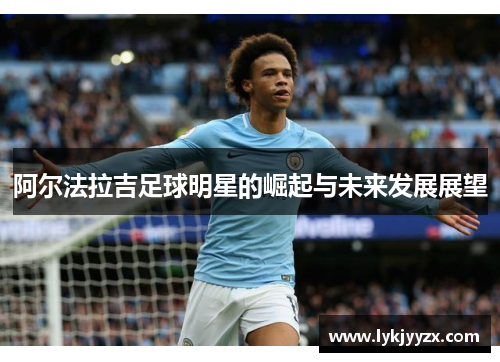 阿尔法拉吉足球明星的崛起与未来发展展望