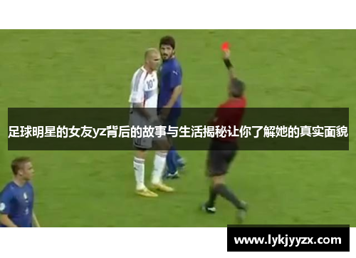 足球明星的女友yz背后的故事与生活揭秘让你了解她的真实面貌