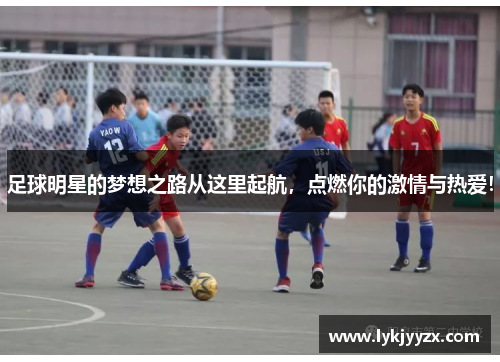 足球明星的梦想之路从这里起航，点燃你的激情与热爱！