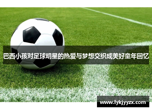 巴西小孩对足球明星的热爱与梦想交织成美好童年回忆