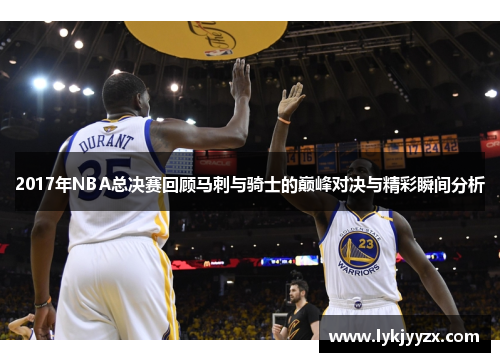 2017年NBA总决赛回顾马刺与骑士的巅峰对决与精彩瞬间分析