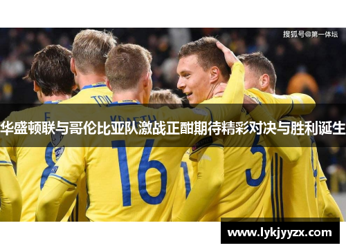 华盛顿联与哥伦比亚队激战正酣期待精彩对决与胜利诞生