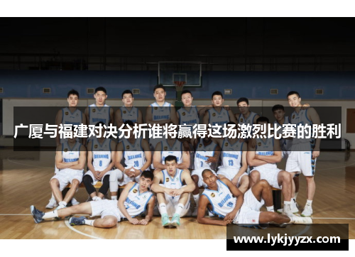 广厦与福建对决分析谁将赢得这场激烈比赛的胜利