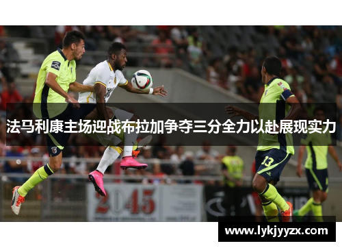 法马利康主场迎战布拉加争夺三分全力以赴展现实力